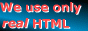 You can use any browser. We use only real HTML.